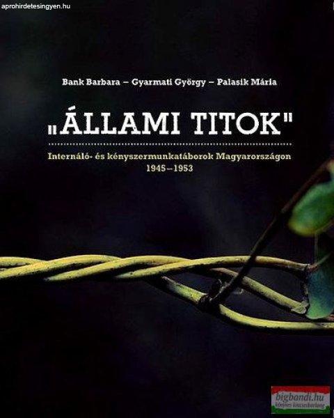 Gyarmati György, Palasik Mária, Bank Barbara - „Állami titok” -
Internáló- és kényszermunkatáborok Magyarországon 1945-1953 