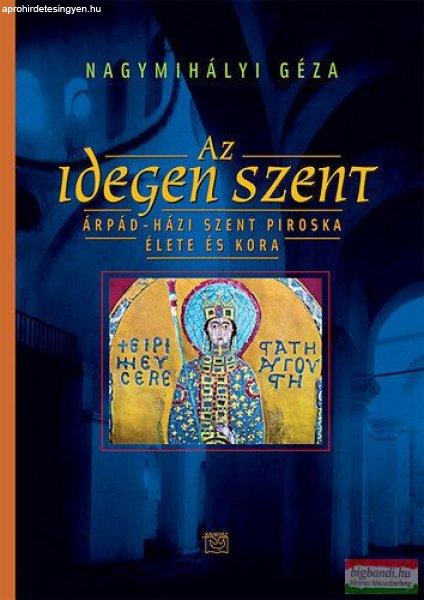 Nagymihályi Géza - Az idegen szent - Árpád-házi Szent Piroska élete és
kora 