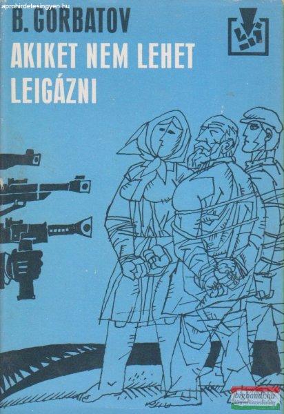 Borisz Gorbatov - Akiket nem lehet leigázni