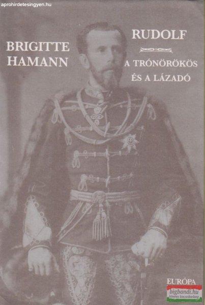 Brigitte Hamann - Rudolf - A trónörökös és lázadó