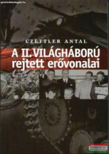 Czettler Antal - A II. világháború rejtett erővonalai 