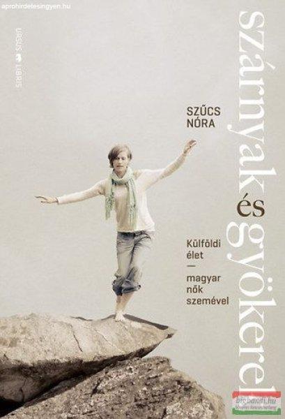 Szűcs Nóra - Szárnyak és gyökerek - Külföldi élet magyar nők szemével 