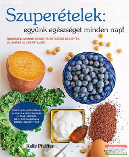 Kelly Pfeiffer - Szuperételek: együnk egészséget minden nap! - Gyors és
egyszerű receptek 10 ismert szuperételből 