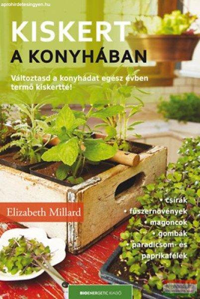Elizabeth Millard - Kiskert a konyhában - Változtasd a konyhádat egész
évben termő kiskertté! 