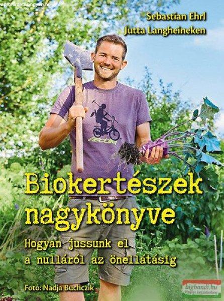 Sebastian Ehrl, Jutta Langheineken - Biokertészek nagykönyve - Hogyan jussunk
el a nulláról az önellátásig 