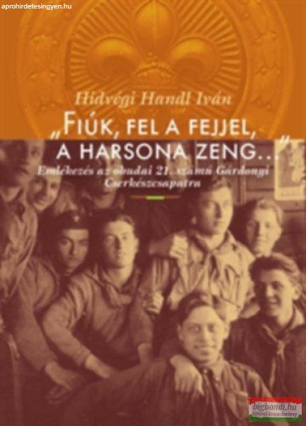 Hídvégi Iván - "Fiúk, fel a fejjel, a harsona zeng..." -
Emlékezés az óbudai 21. számú Gárdonyi Cserkészcsapatra
