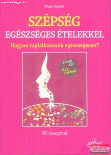 Elena Alquati - Szépség egészséges ételekkel - Hogyan táplálkozzunk
egészségesen?