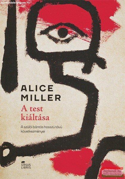 Alice Miller - A test kiáltása - A szülői bántás hosszú távú
következményei