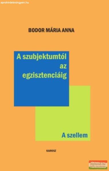 Bodor Mária Anna - A szubjektumtól az egzisztenciáig - A szellem 