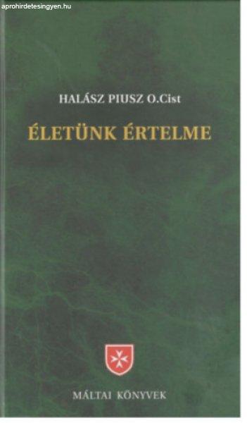 Életünk értelme - korszerű bevezetés a keresztény hitbe - Halász Piusz