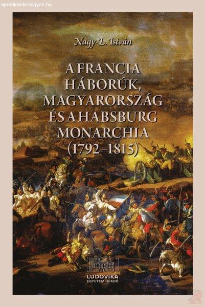 A FRANCIA HÁBORÚK, MAGYARORSZÁG ÉS A HABSBURG MONARCHIA (1792–1815)