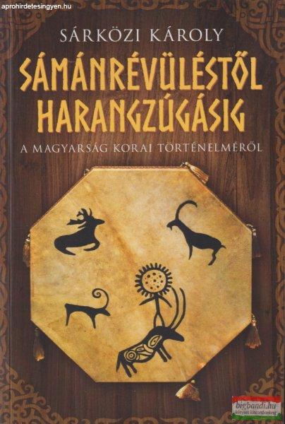 Sárközi Károly - Sámánrévüléstől harangzúgásig - A magyarság korai
történelméről