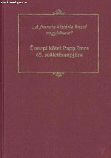 A FRANCIA HISTÓRIA HAZAI NAGYKÖVETE: ÜNNEPI KÖTET PAPP IMRE 65.
SZÜLETÉSNAPJÁRA