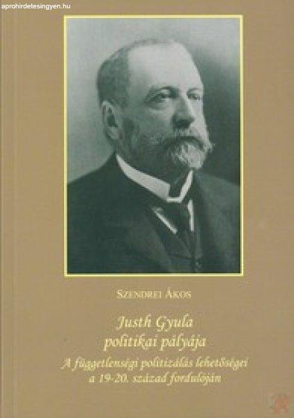 JUSTH GYULA POLITIKAI PÁLYÁJA: A FÜGGETLENSÉGI POLITIZÁLÁS LEHETŐSÉGEI A
19–20. SZÁZAD FORDULÓJÁN