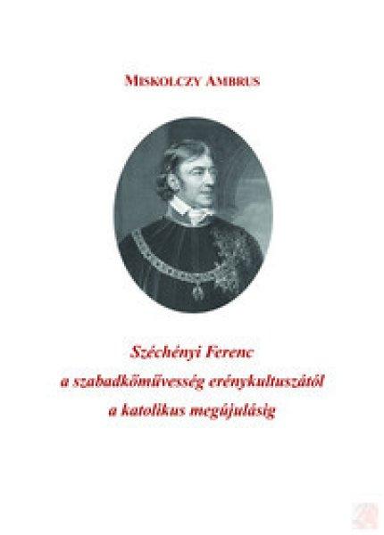 SZÉCHÉNYI FERENC A SZABADKŐMŰVESSÉG ERÉNYKULTUSZÁTÓL A KATOLIKUS
MEGÚJULÁSIG
