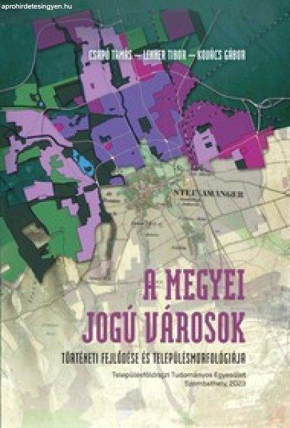 A MEGYEI JOGÚ VÁROSOK TÖRTÉNETI FEJLŐDÉSE ÉS TELEPÜLÉSMORFOLÓGIÁJA
